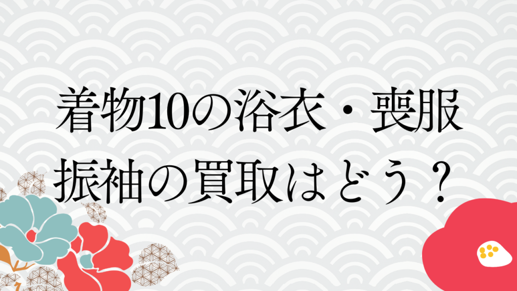 着物10の浴衣・喪服・振袖の買取はどう？