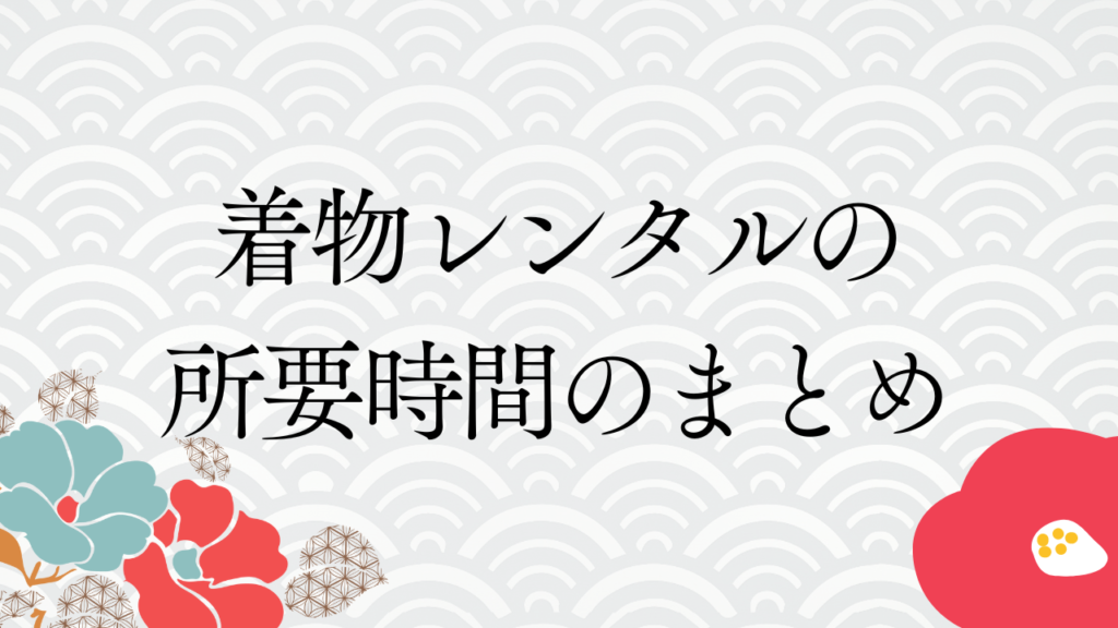 着物レンタルの所要時間のまとめ