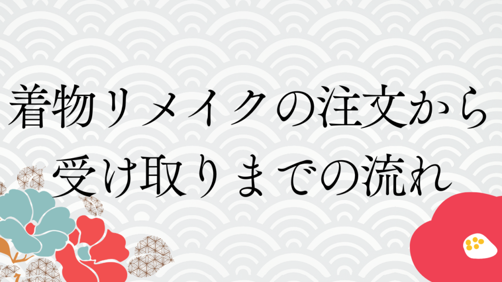 着物リメイクの注文から受け取りまでの流れ