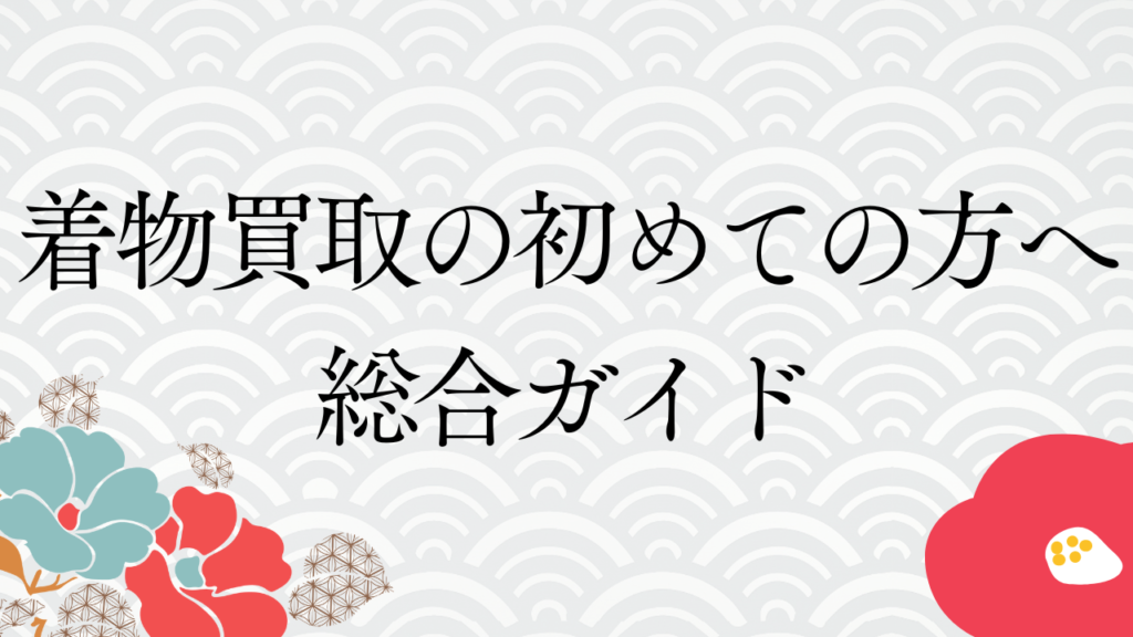 着物買取の初めての方へ：総合ガイド