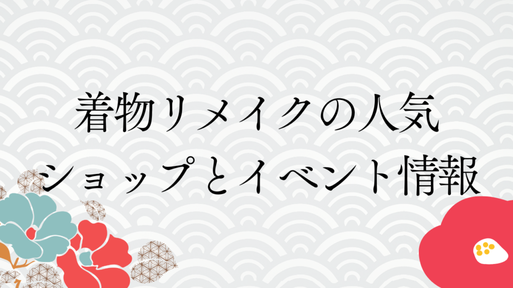 着物リメイクの人気ショップとイベント情報