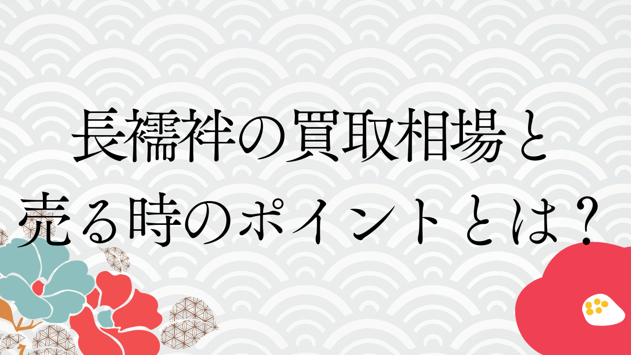 長襦袢の買取相場と売る時のポイントとは？