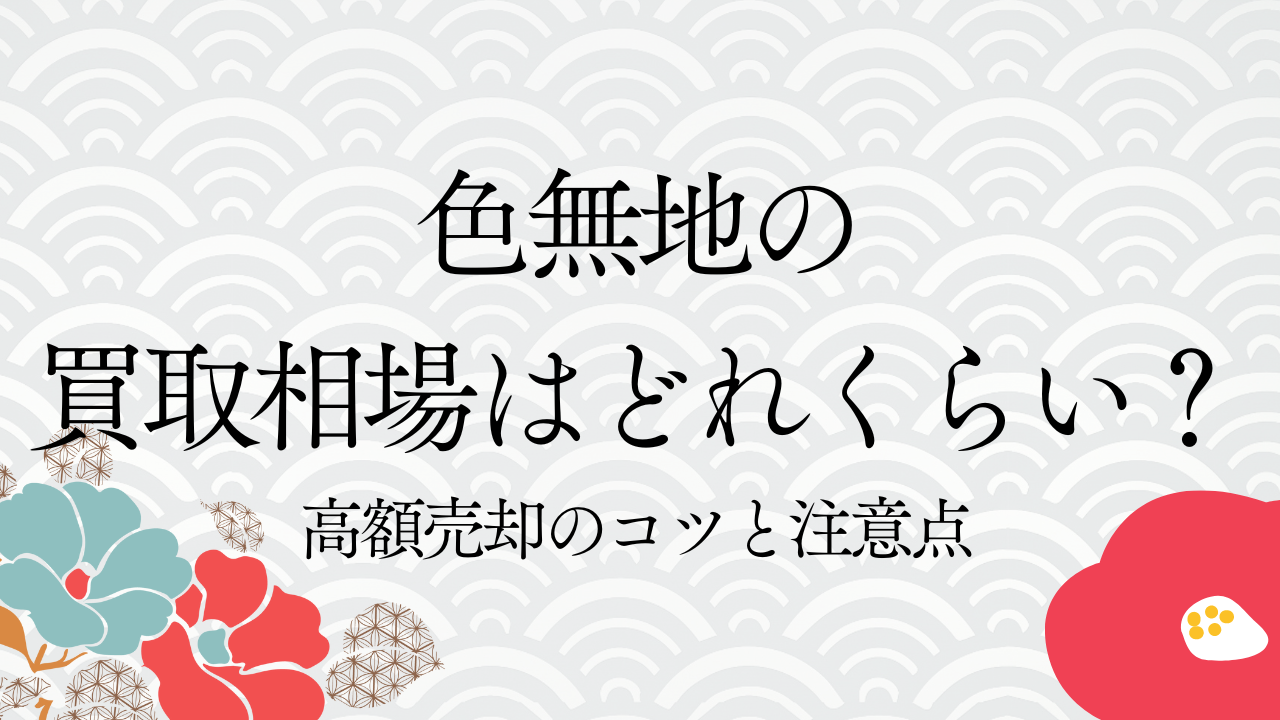 色無地の買取相場はどれくらい？高額売却のコツと注意点