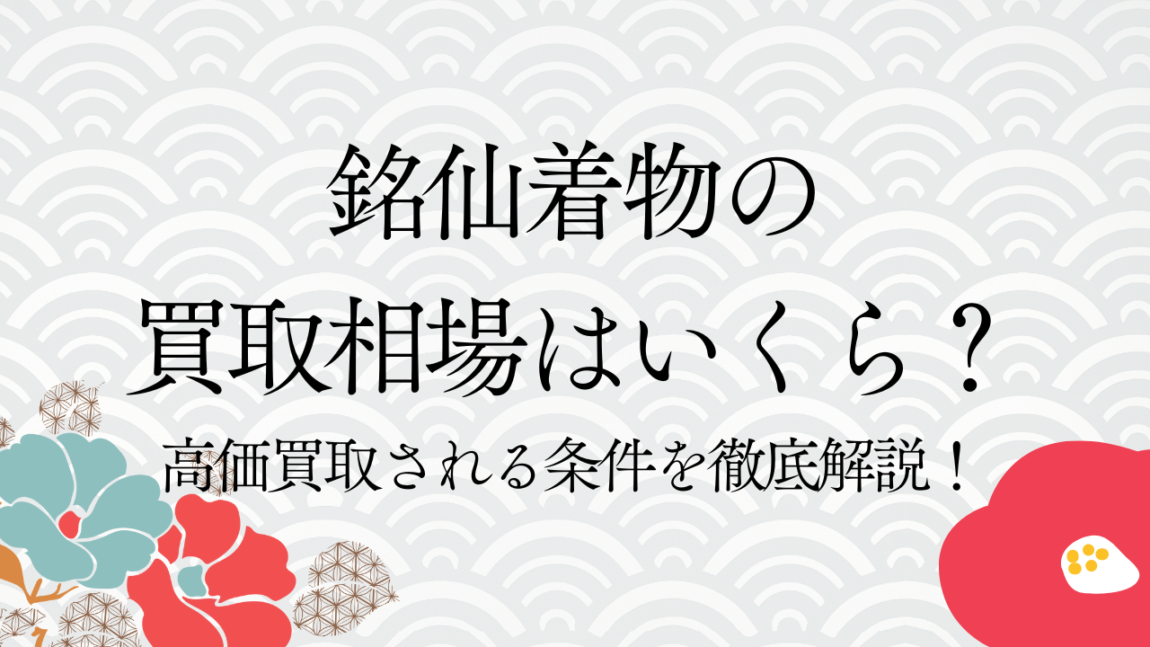 銘仙着物の買取相場はいくら？高価買取される条件を徹底解説！