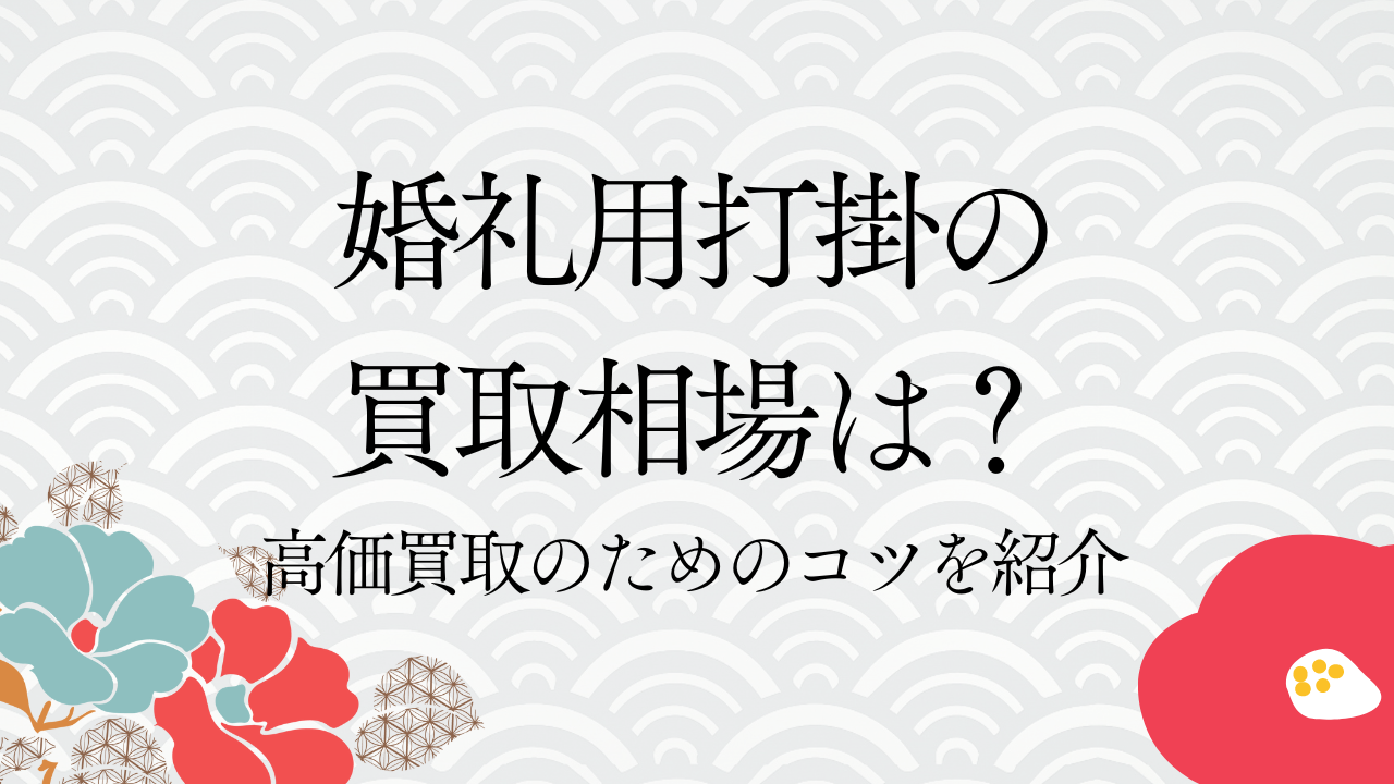 婚礼打掛の買取相場は？高価買取のためのコツを紹介