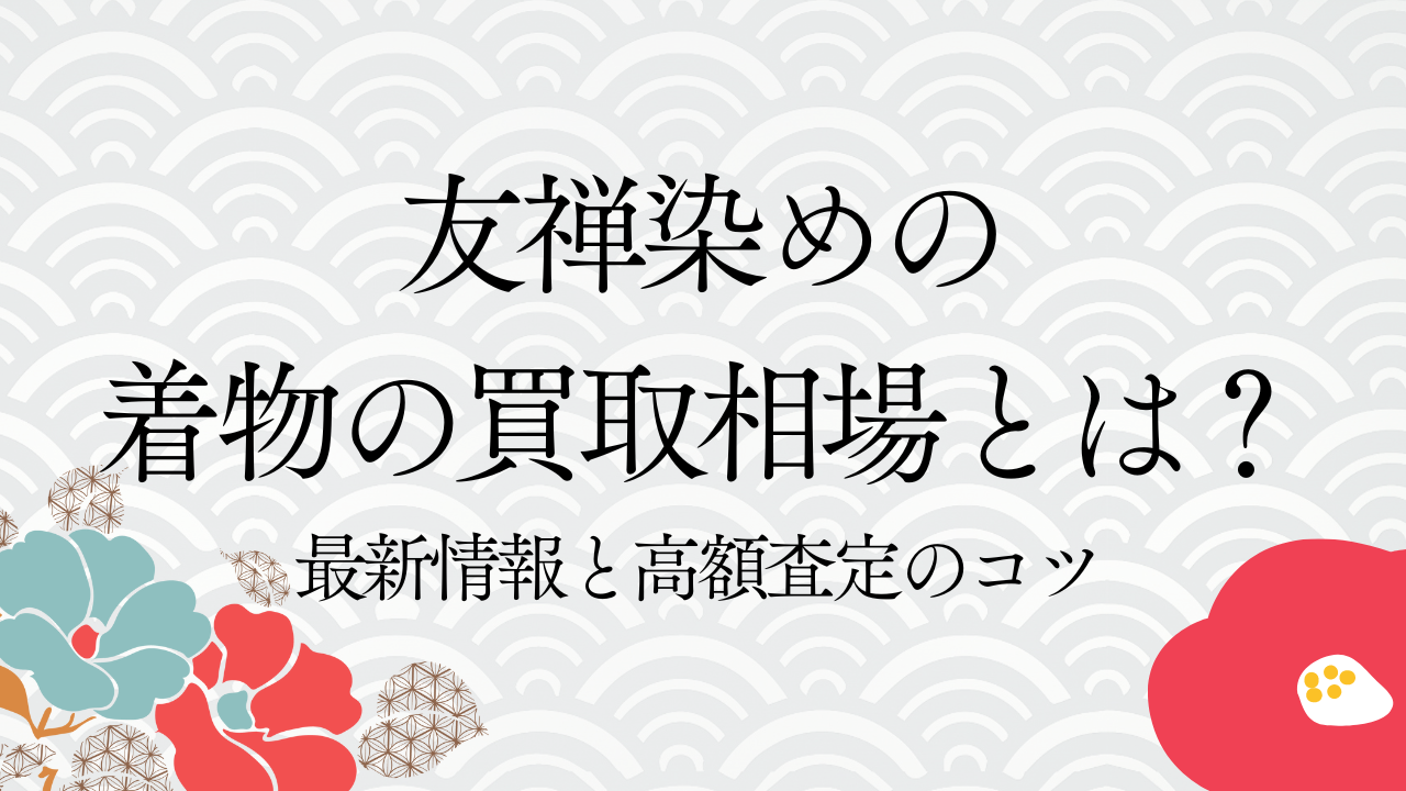 友禅染めの着物の買取相場とは？最新情報と高額査定のコツ