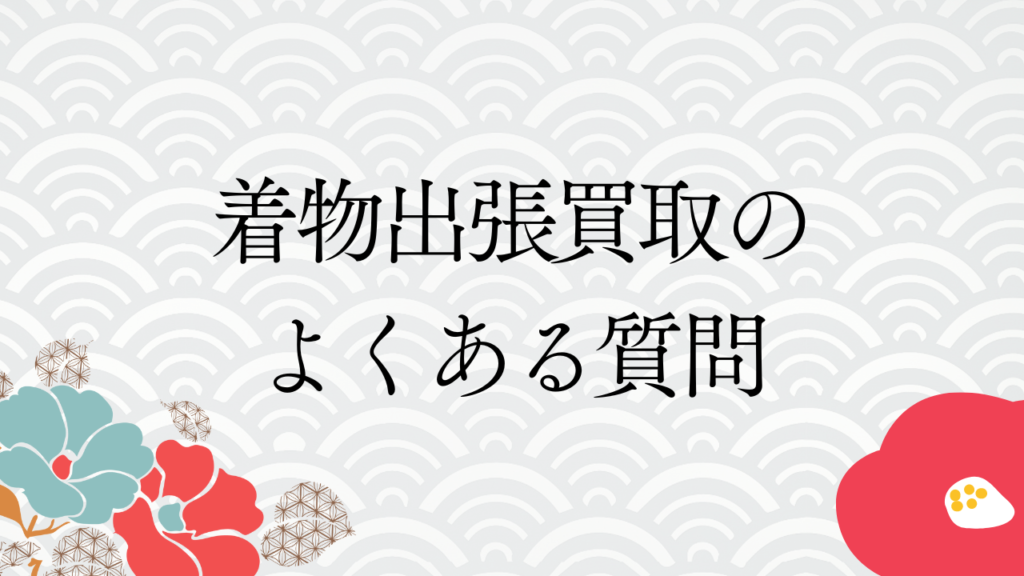 着物出張買取のよくある質問