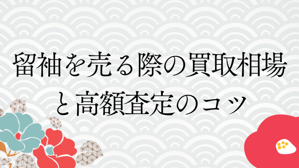 留袖を売る際の買取相場と高額査定のコツ