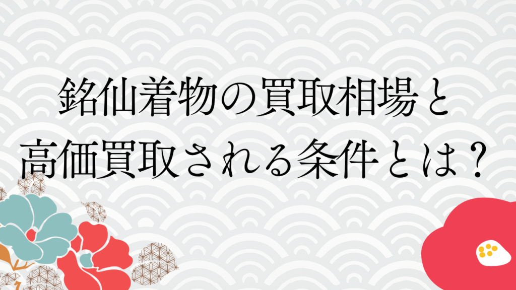 銘仙着物の買取相場と高価買取される条件とは？