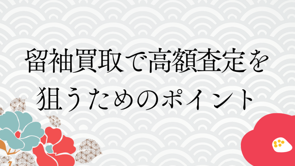 留袖買取で高額査定を狙うためのポイント