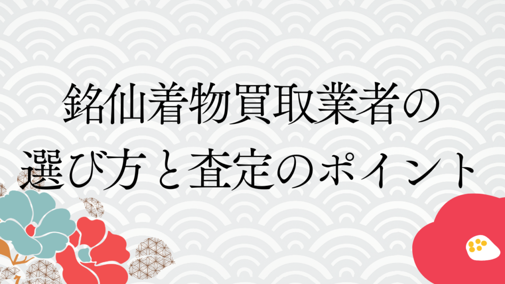 銘仙着物買取業者の選び方と査定のポイント