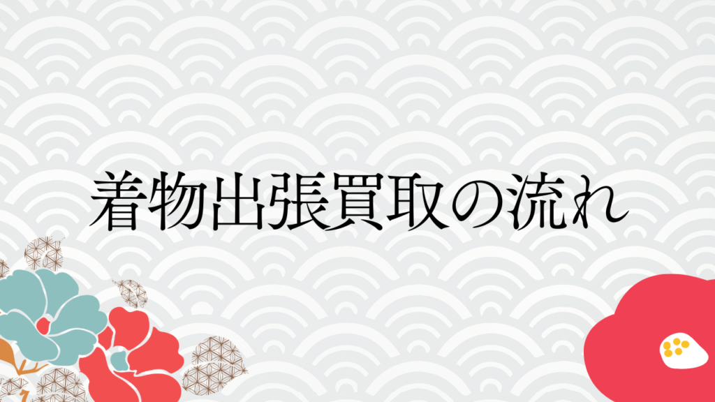 着物出張買取の流れ