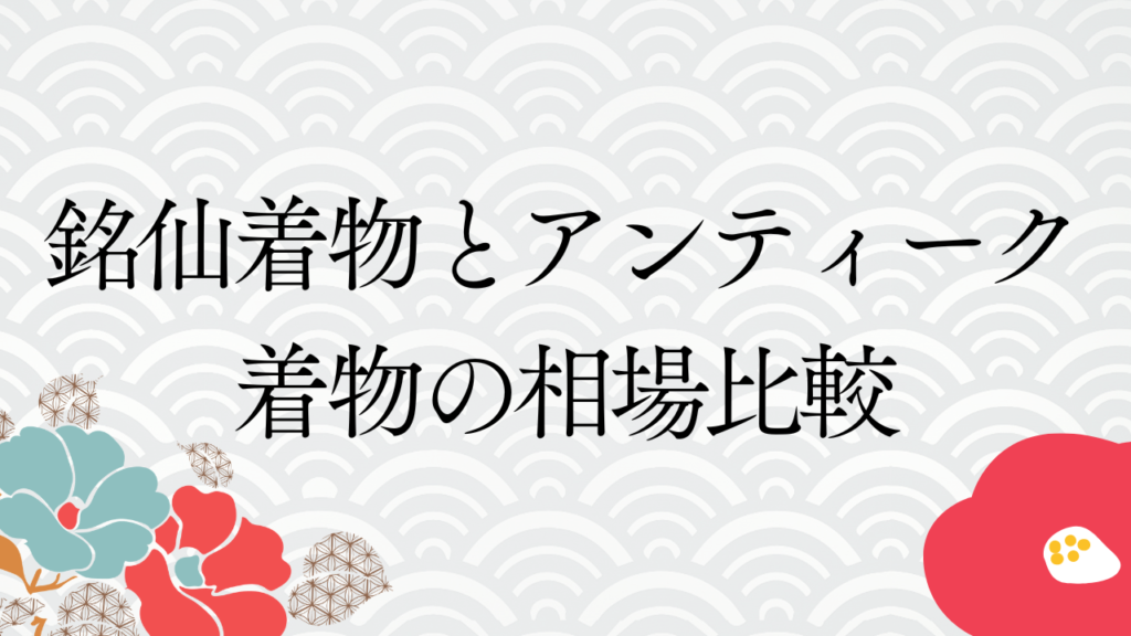 銘仙着物とアンティーク着物の相場比較