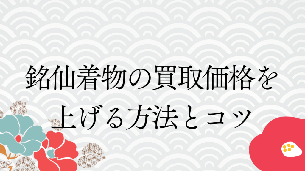 銘仙着物の買取価格を上げる方法とコツ