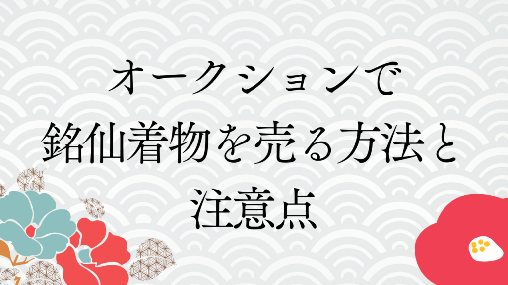 オークションで銘仙着物を売る方法と注意点