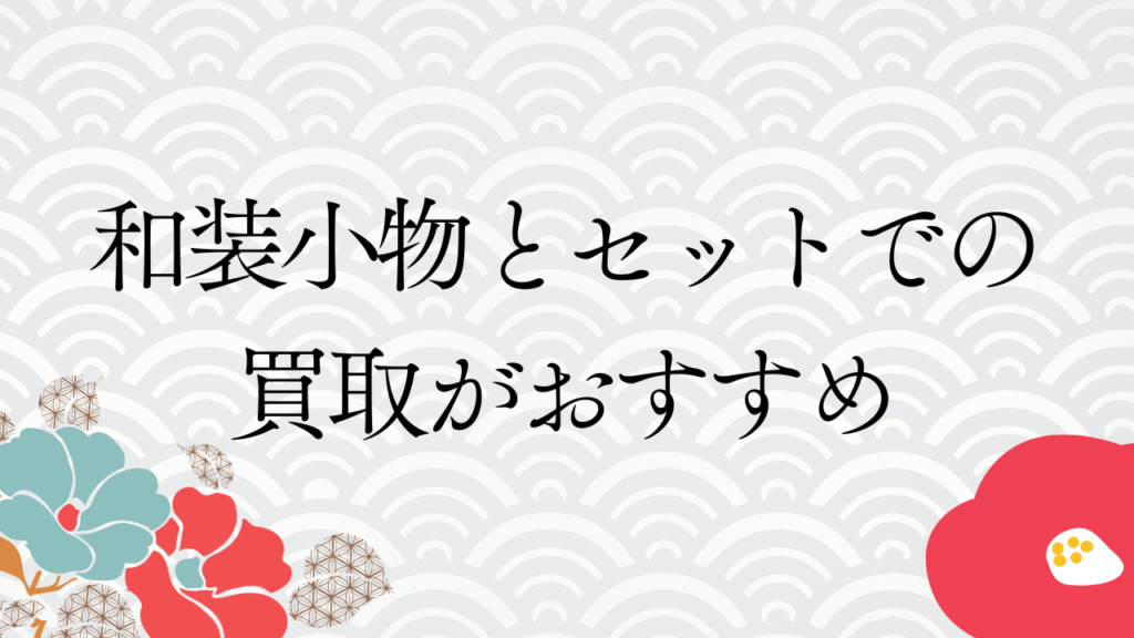 和装小物とセットでの買取がおすすめ