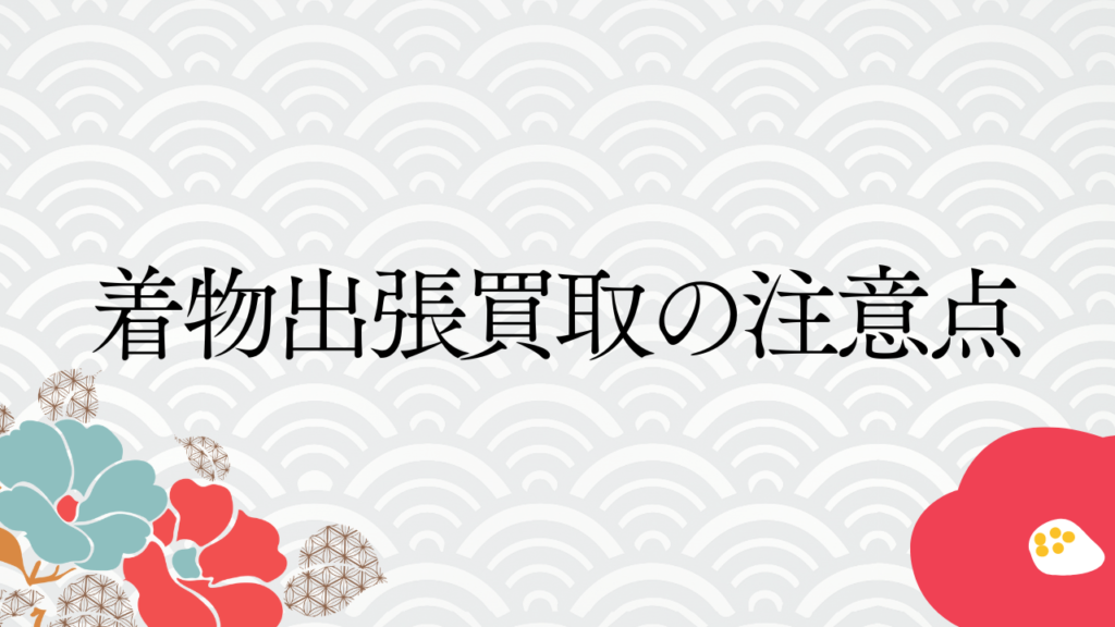 着物出張買取の注意点