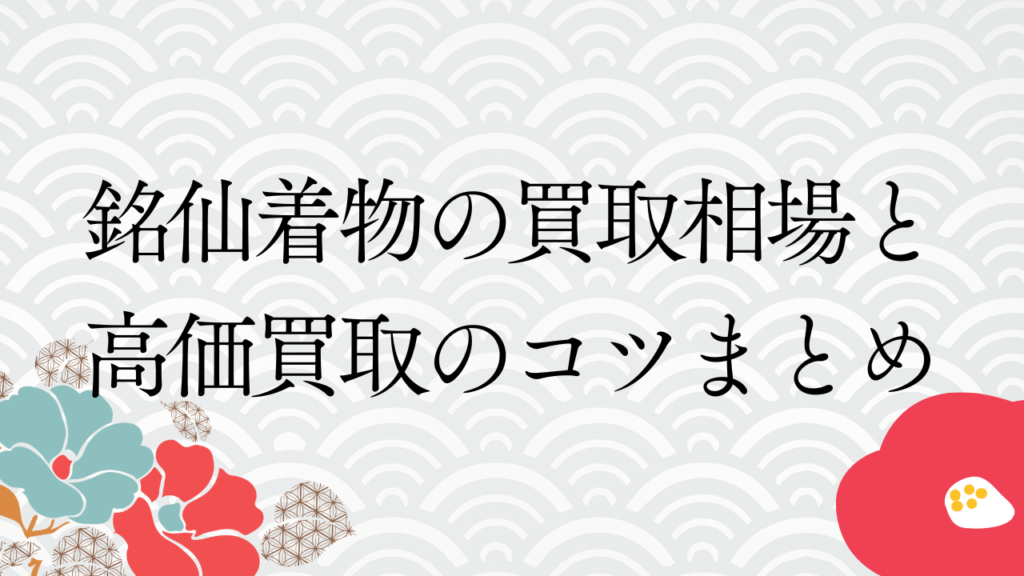 銘仙着物の買取相場と高価買取のコツまとめ