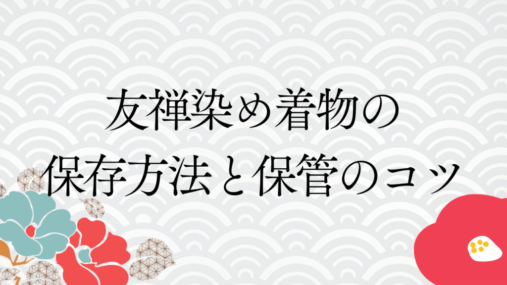 友禅染め着物の保存方法と保管のコツ