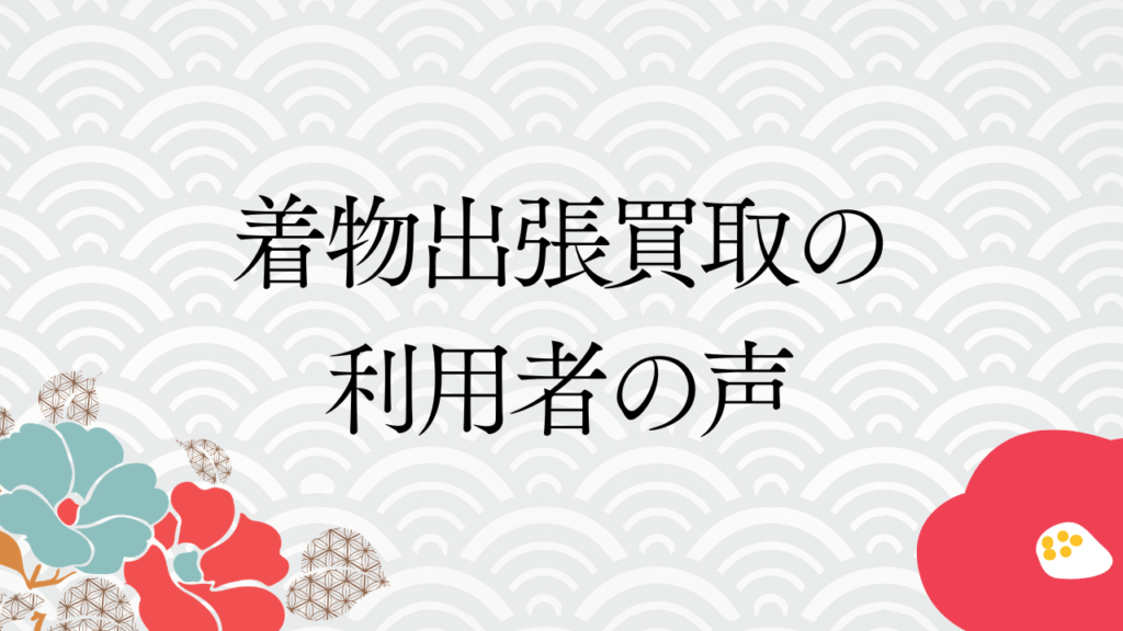 着物出張買取の利用者の声