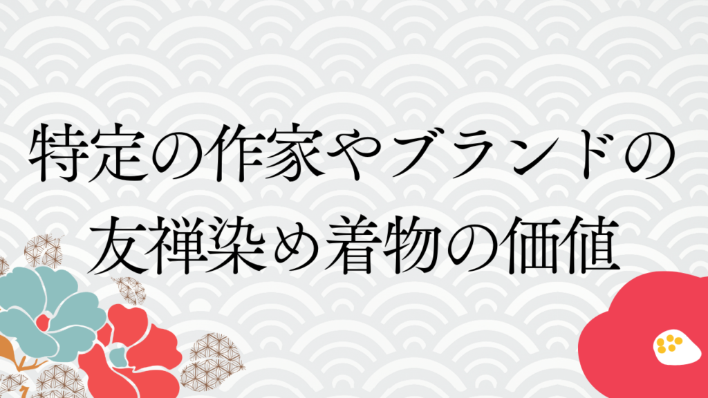 特定の作家やブランドの友禅染め着物の価値