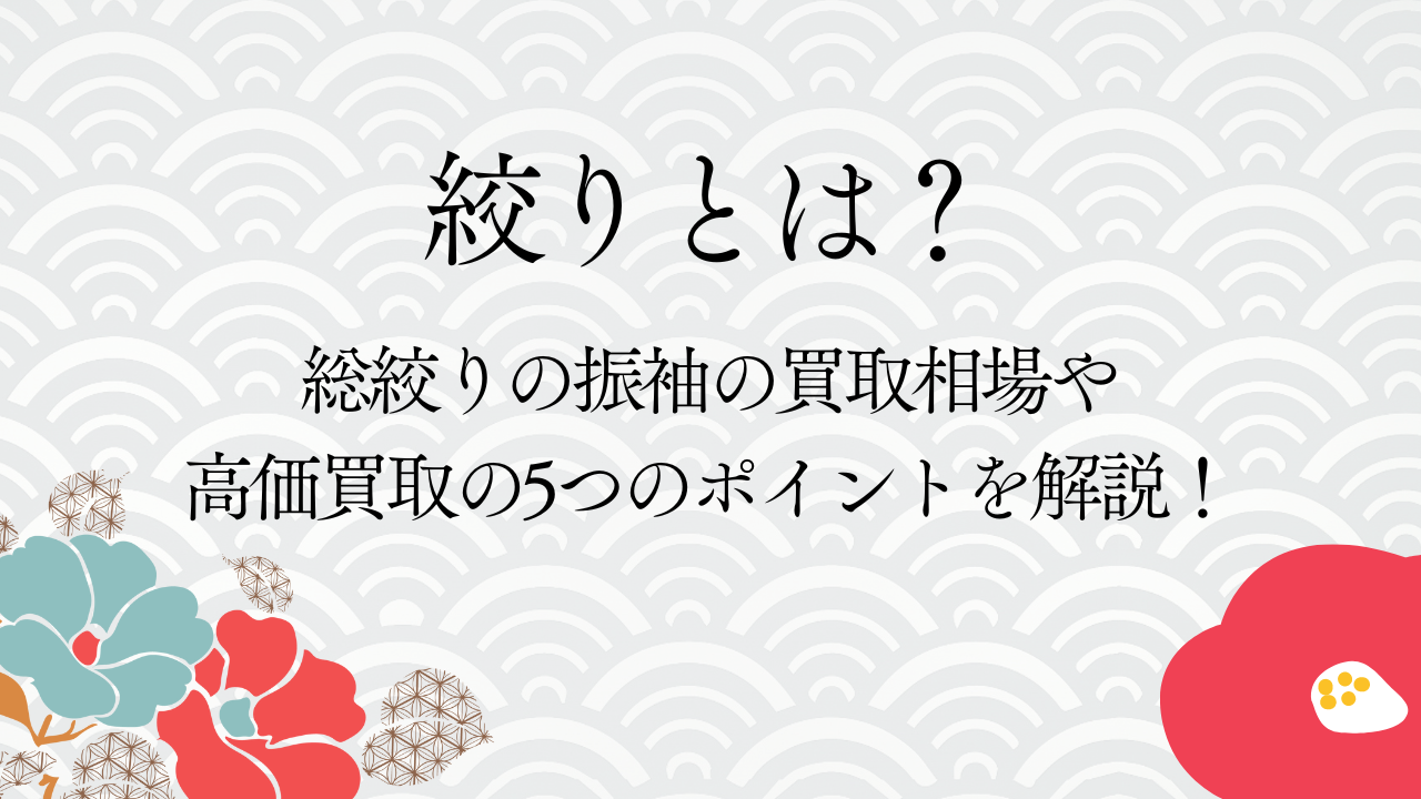 絞りとは？総絞りの振袖の買取相場や高価買取の5つのポイントを解説！