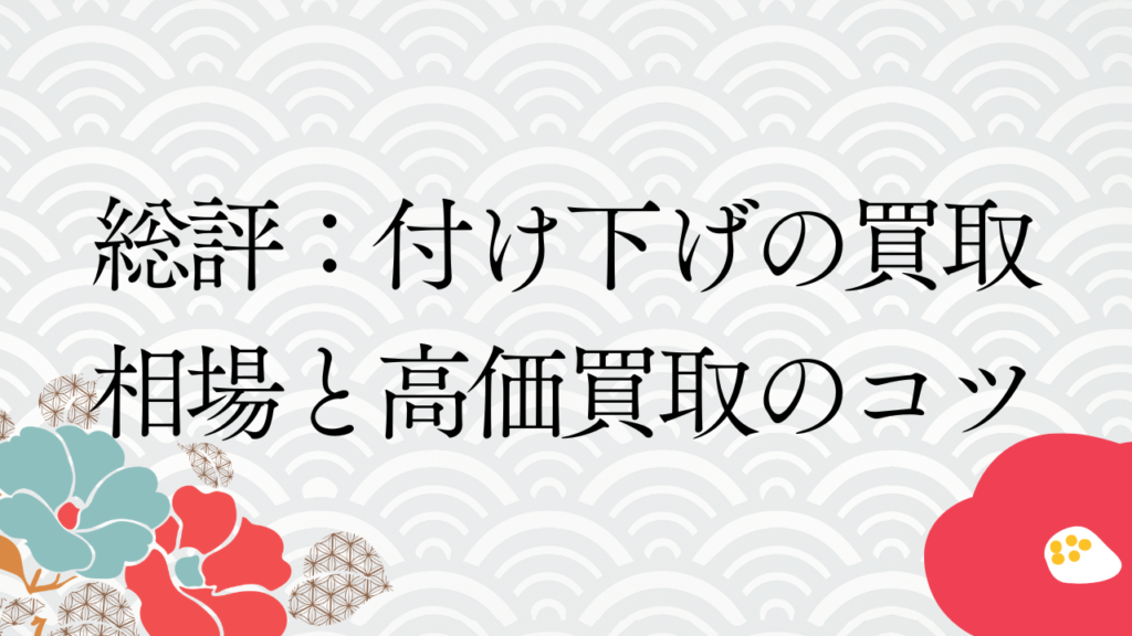 総評：付け下げの買取相場と高価買取のコツ