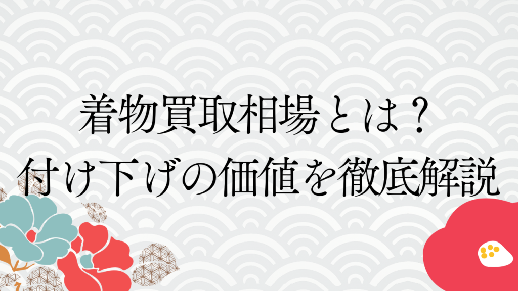 着物買取相場とは？付け下げの価値を徹底解説