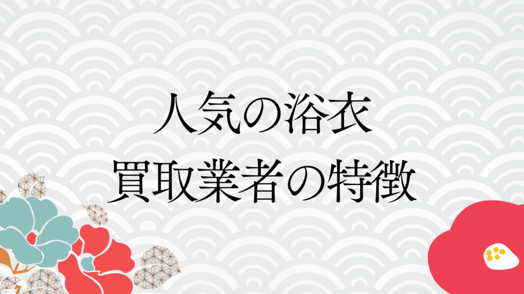 人気の浴衣買取業者の特徴