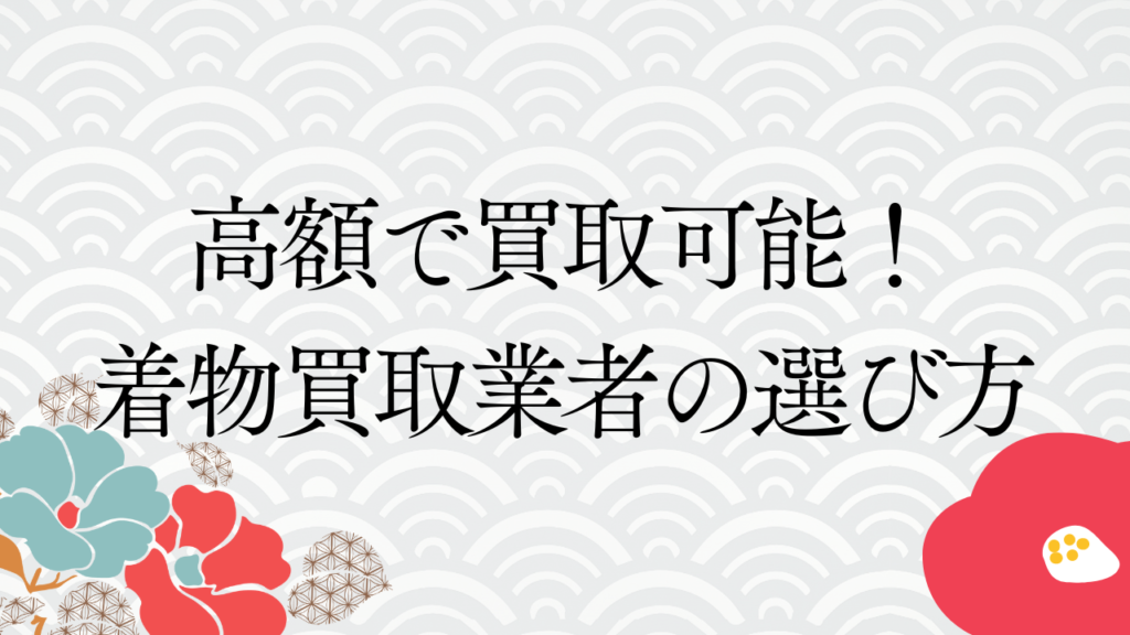 高額で買取可能！着物買取業者の選び方