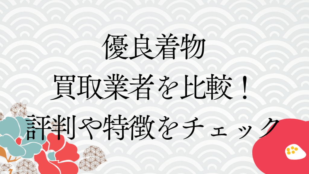 優良着物買取業者を比較！評判や特徴をチェック