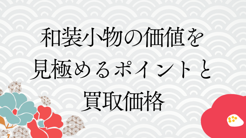 和装小物の価値を見極めるポイントと買取価格