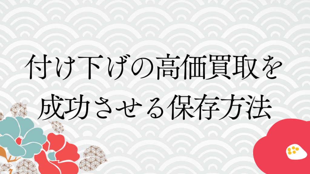 付け下げの高価買取を成功させる保存方法