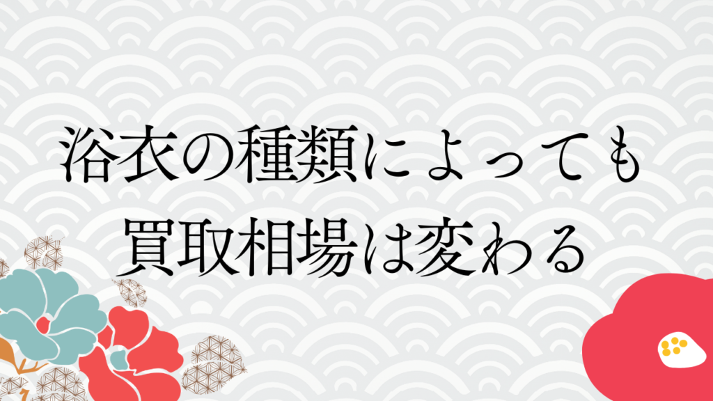 浴衣の種類によっても買取相場は変わる