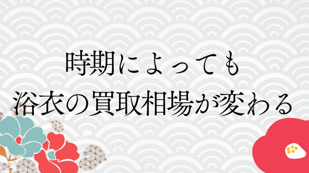 時期によっても浴衣の買取相場が変わる