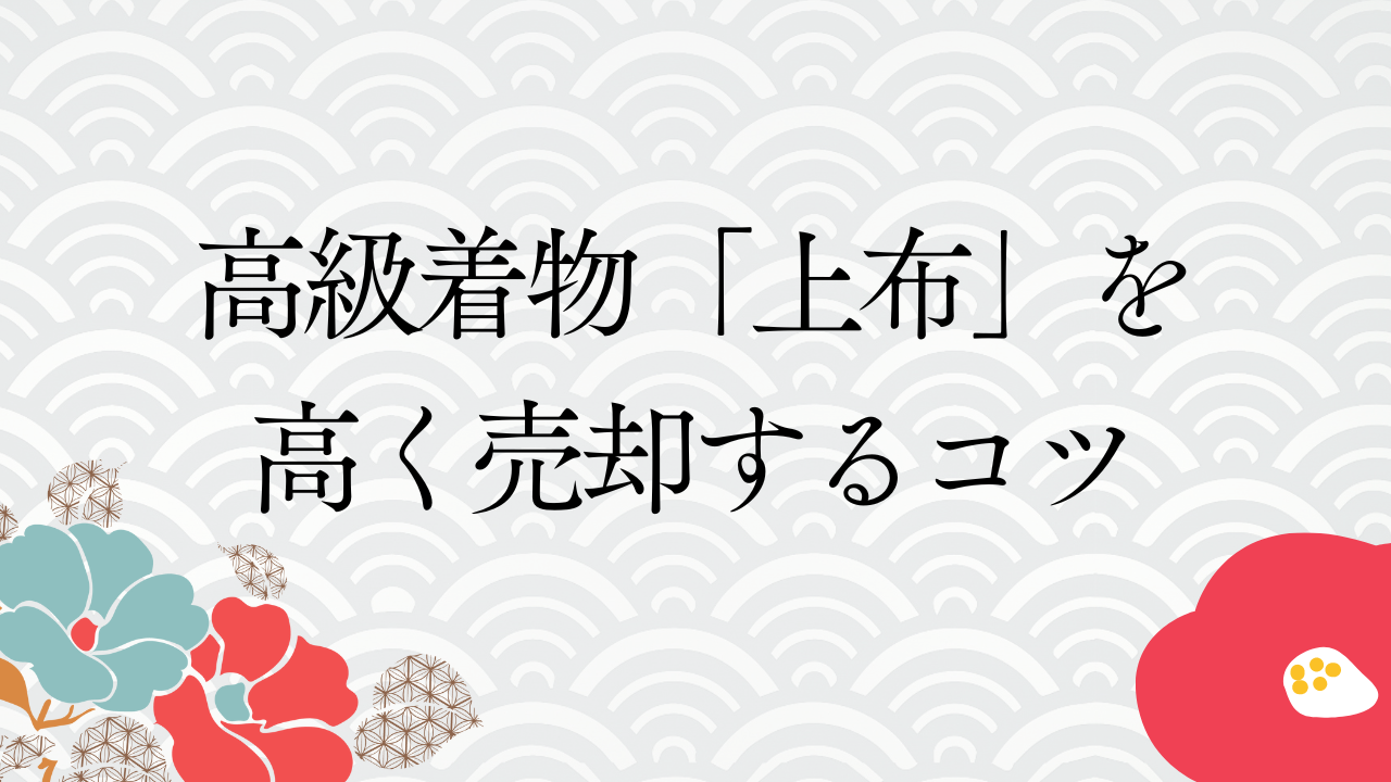 高級着物「上布」を高く売却するコツと買取相場