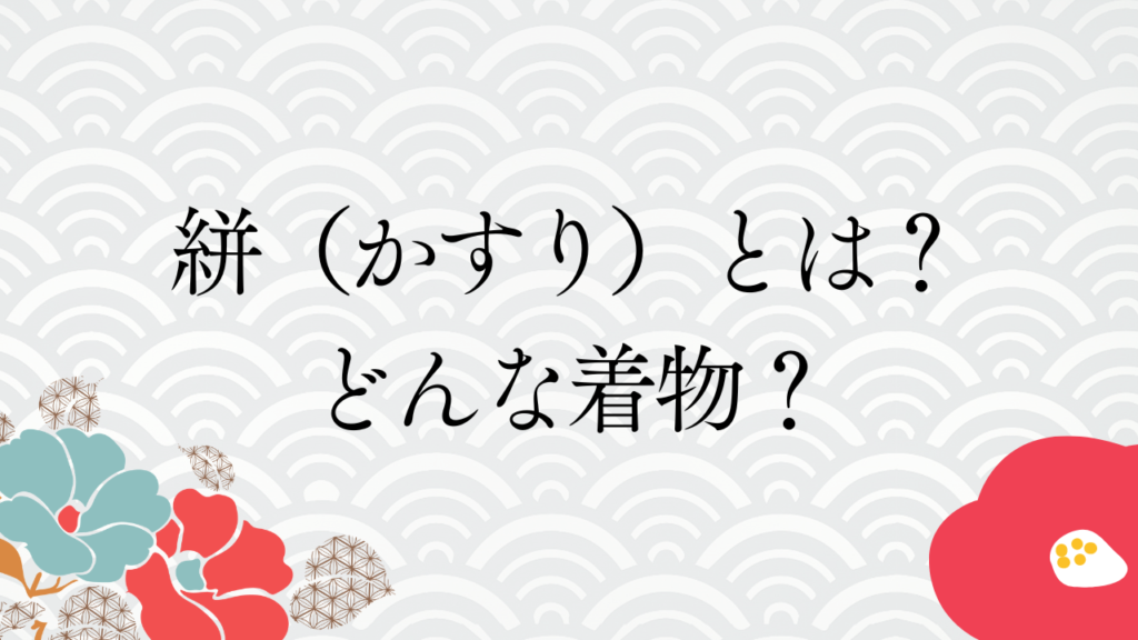 絣（かすり）とは？どんな着物？