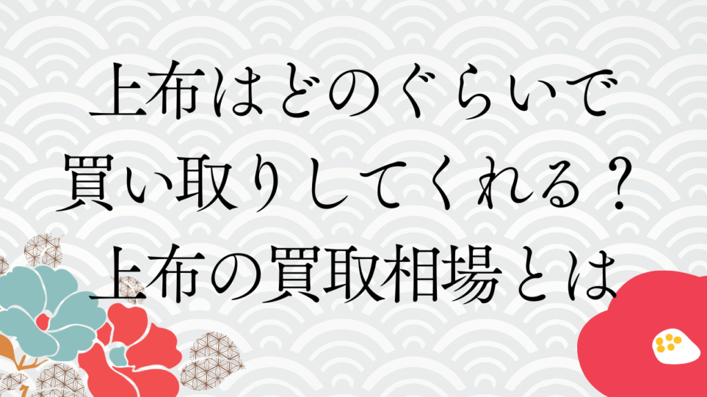 上布はどのぐらいで買い取りしてくれる？上布の買取相場とは