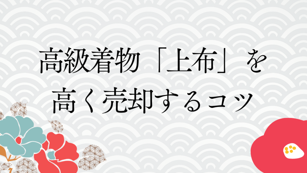 高級着物「上布」を高く売却するコツ