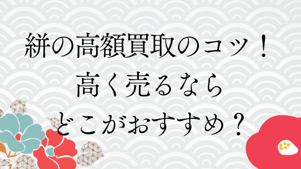絣の高額買取のコツ！高く売るならどこがおすすめ？