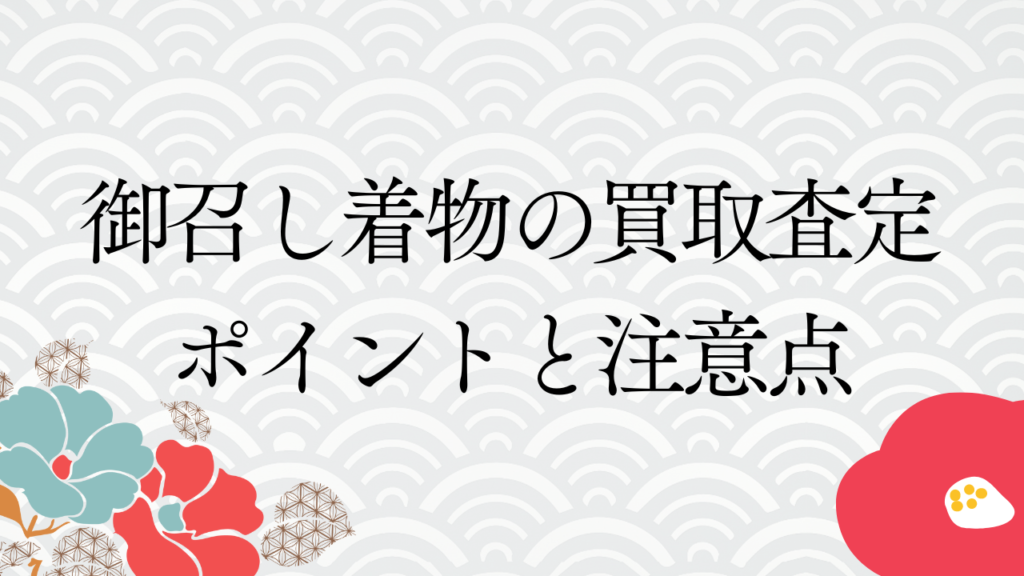 御召し着物の買取査定ポイントと注意点