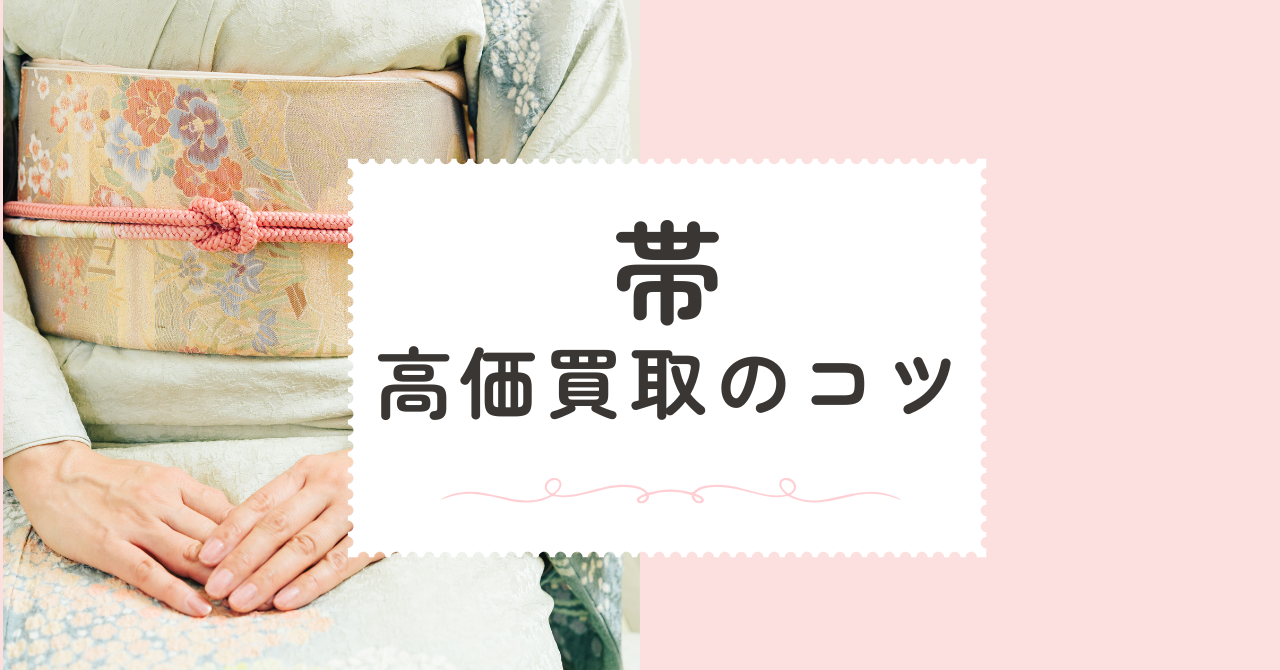 帯の買取で損をしない！高価買取のコツと相場を解説 | 着物買取業者 