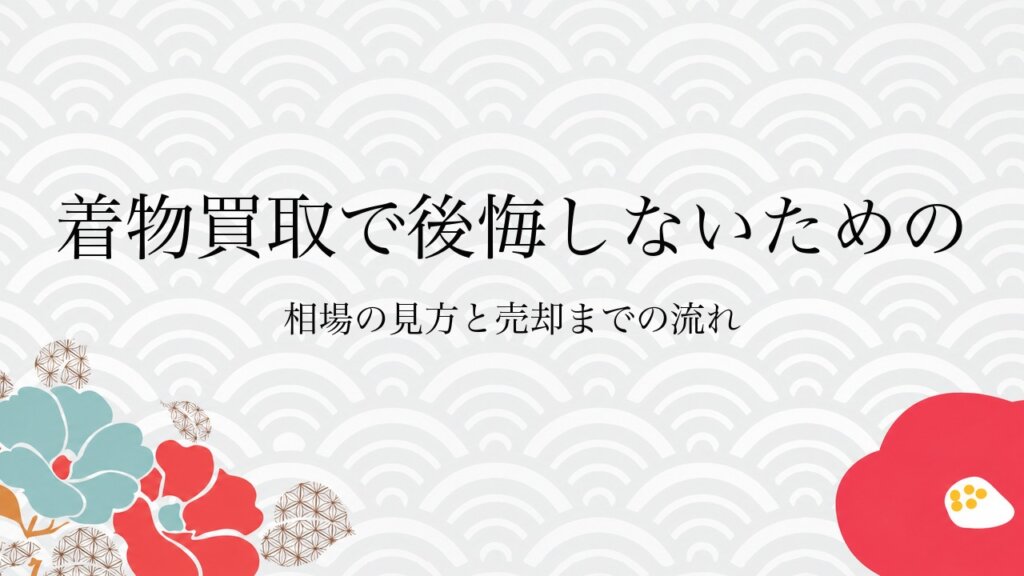 着物買取で後悔しないための相場の見方と売却までの流れ