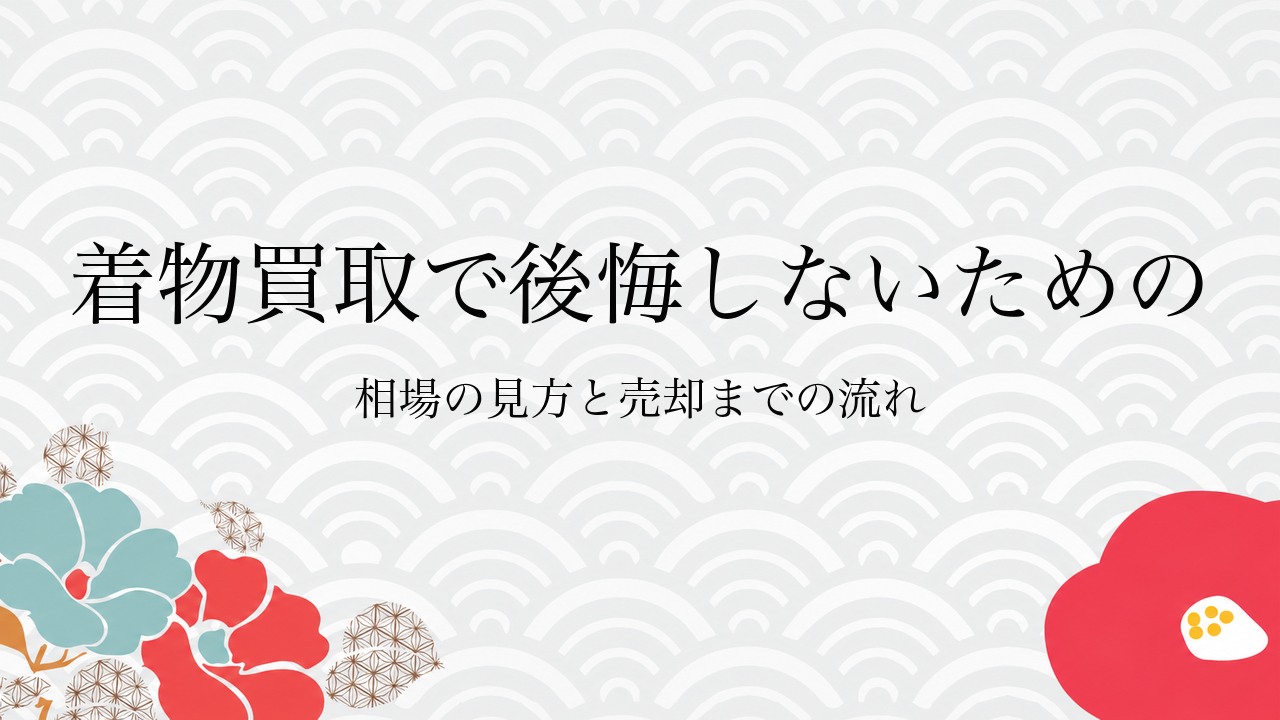 着物買取で後悔しないための相場の見方と売却までの流れ