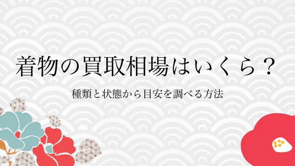 着物の買取相場はいくら？種類と状態から目安を調べる方法