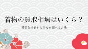 着物の買取相場はいくら？種類と状態から目安を調べる方法