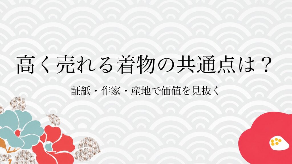 高く売れる着物の共通点は？証紙・作家・産地で価値を見抜く