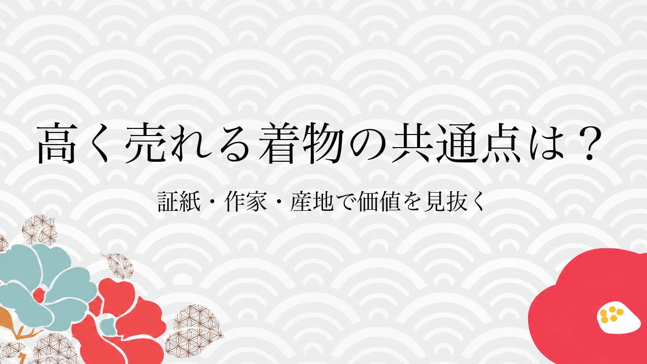 高く売れる着物の共通点は？証紙・作家・産地で価値を見抜く