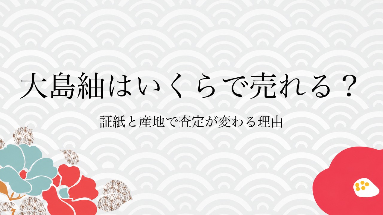 大島紬はいくらで売れる？証紙と産地で査定が変わる理由
