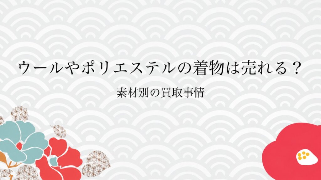 ウールやポリエステルの着物は売れる？素材別の買取事情